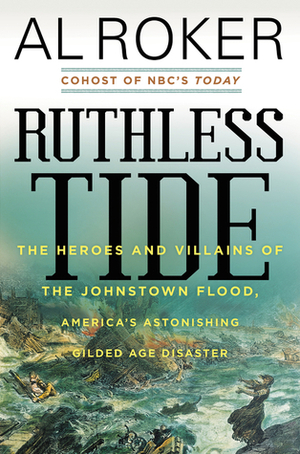 Ruthless Tide: The Tragic Epic of the Johnstown Flood by Al Roker