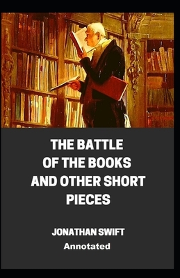 The Battle of the Books and other Short Pieces Annotated by Jonathan Swift