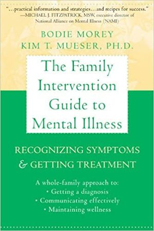 The Family Intervention Guide to Mental Illness: Recognizing Symptoms and Getting Treatment by Kim Mueser, Bodie Morey, Kim T. Mueser