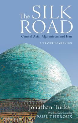 The Silk Road: Central Asia, Afghanistan and Iran: A Travel Companion by Jonathan Tucker