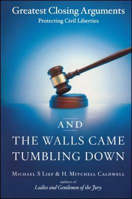 And the Walls Came Tumbling Down: Greatest Closing Arguments Protecting Civil Liberties by H. Mitchell Caldwell, Michael S. Lief