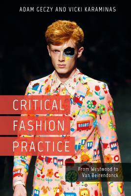 Critical Fashion Practice: From Westwood to Van Beirendonck by Vicki Karaminas, Adam Geczy