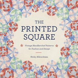 The Printed Square: Vintage Handkerchief Patterns for Fashion and Design by Nicky Albrechtsen