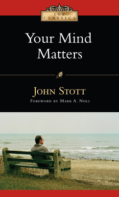 Your Mind Matters: The Place of the Mind in the Christian Life by John Stott