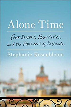 Alone Time: Four Seasons, Four Cities, and the Pleasures of Solitude by Stephanie Rosenbloom