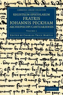 Registrum Epistolarum Fratris Johannis Peckham, Archiepiscopi Cantuariensis - Volume 1 by John Peckham