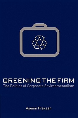 Greening the Firm: The Politics of Corporate Environmentalism by Aseem Prakash