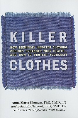 Killer Clothes: How Seemingly Innocent Clothing Choices Endanger Your Health... and How to Protect Yourself! by Anna Maria Clement