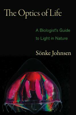 The Optics of Life: A Biologist's Guide to Light in Nature by Sönke Johnsen