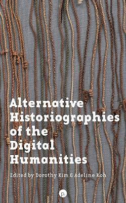 Alternative Historiographies of the Digital Humanities by Adeline Koh, Dorothy Kim