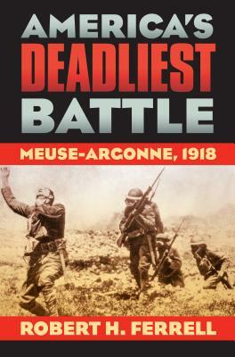 America's Deadliest Battle: Meuse-Argonne, 1918 by Robert H. Ferrell