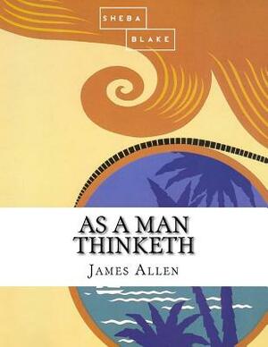 As a Man Thinketh by Sheba Blake, James Allen