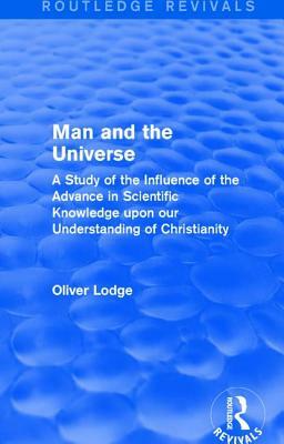 Man and the Universe: A Study of the Influence of the Advance in Scientific Knowledge upon our Understanding of Christianity by Oliver Lodge