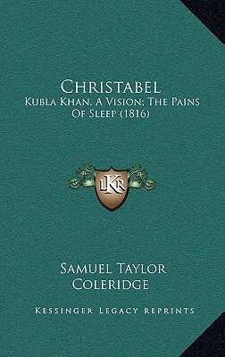 Christabel; Kubla Khan, a Vision; The Pains of Sleep by Samuel Taylor Coleridge