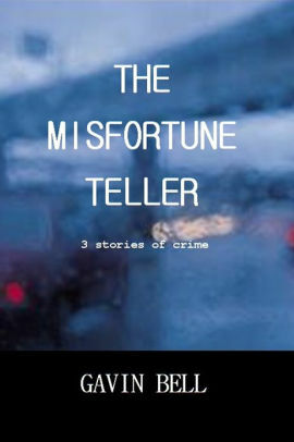 The Misfortune Teller: Three Stories of Crime by Gavin Bell