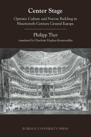 Center Stage: Operatic Culture and Nation Building in Nineteenth-Century Central Europe (Central european studies) by Philipp Ther, Charlotte Hughes-Kreutzmüller