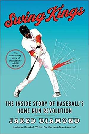 Swing Kings: The Inside Story of Baseball's Home Run Revolution by Jared Diamond