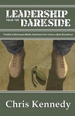 Leadership from the Darkside: There's Nothing More Instructive than a Bad Example by Chris Kennedy