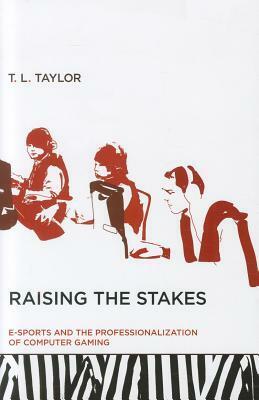 Raising the Stakes: E-sports and the Professionalization of Computer Gaming by T.L. Taylor