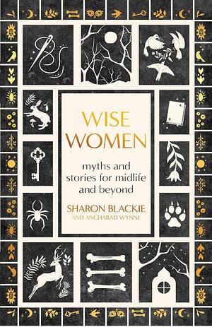 Wise Women: Myths and Stories for Midlife and Beyond by Angharad Wynne, Sharon Blackie