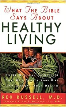 What the Bible Says about Healthy Living: Three Biblical Principles That Will Change Your Diet and Improve Your Health by Rex Russell