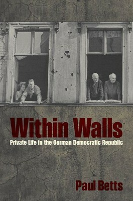 Within Walls: Private Life in the German Democratic Republic by Paul Betts