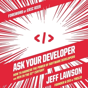 Ask Your Developer: How to Harness the Power of Software Developers and Win in the 21st Century by Jeff Lawson