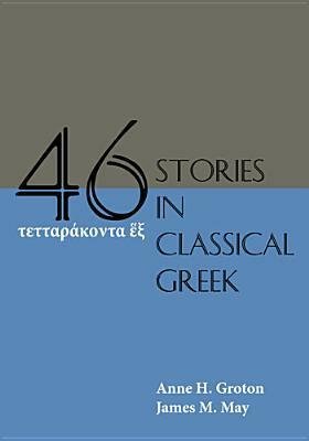 Forty-Six Stories in Classical Greek by Anne H. Groton, James M. May