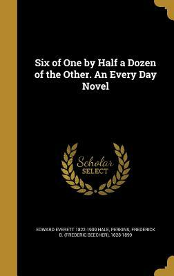 Six of One by Half a Dozen of the Other. an Every Day Novel by Edward Everett Hale, Harriet Beecher Stowe