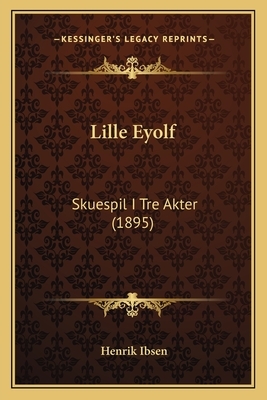 Lille Eyolf: Skuespil I Tre Akter (1895) by Henrik Ibsen