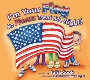 I'm Your Flag So Please Treat Me Right! by Julia Cook