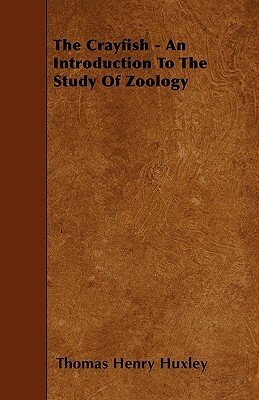 The Crayfish - An Introduction To The Study Of Zoology by Thomas Henry Huxley