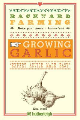 Backyard Farming: Growing Garlic: "Expert Advice Made Easy" by Kim Pezza