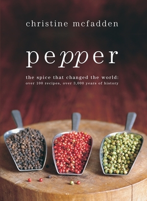 Pepper: The spice that changed the world: Over 100 recipes, over 3,000 years of history by Christine McFadden