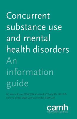 Concurrent Substance Use and Mental Health Disorders: An Information Guide by Caroline P. O'Grady, W. J. Wayne Skinner, Centre for Addiction and Mental Health