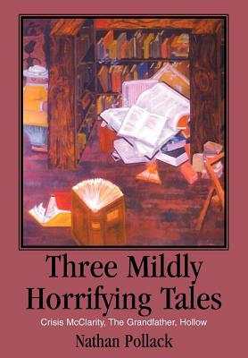 Three Mildly Horrifying Tales: Crisis McClarity, The Grandfather, Hollow by Nathan Pollack