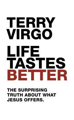 Life Tastes Better: The Surprising Truth about What Jesus Offers by Terry Virgo