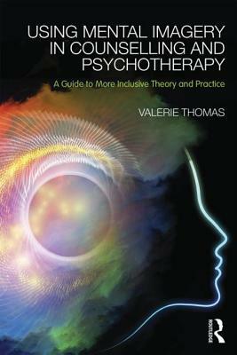 Using Mental Imagery in Counselling and Psychotherapy: A Guide to More Inclusive Theory and Practice by Valerie Thomas