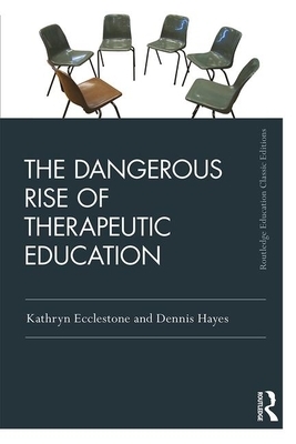 The Dangerous Rise of Therapeutic Education by Dennis Hayes, Kathryn Ecclestone