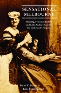 Sensational Melbourne: Reading, Sensation Fiction and Lady Audley's Secret in the Victorian Metropolis by Kylie Mirmohamadi, Susan K. Martin