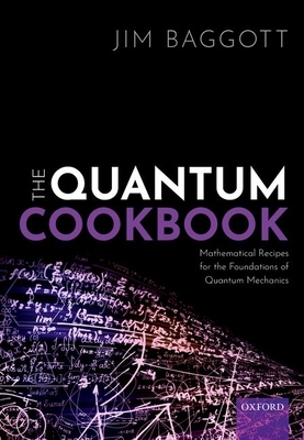 The Quantum Cookbook: Mathematical Recipes for the Foundations of Quantum Mechanics by Jim Baggott