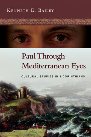 Paul Through Mediterranean Eyes: Cultural Studies in 1 Corinthians by Kenneth E. Bailey