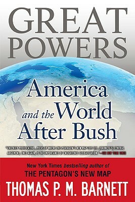 Great Powers: America and the World After Bush by Thomas P. M. Barnett