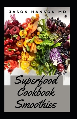 Superfood Cookbook Smoothies: The Comprehensive Superfood Smoothies Cookbook by Jason Hanson