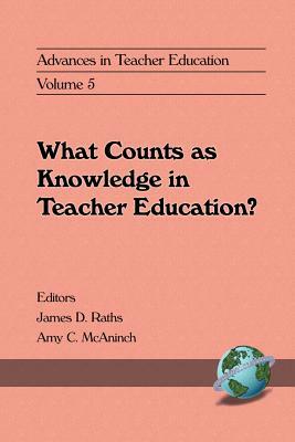 Advances in Teacher Education, Volume 5: What Counts as Knowledge in Teacher Education? by James D. Raths, Amy C. McAninch