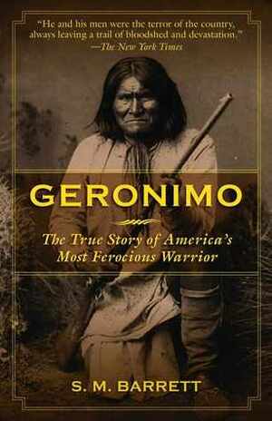 Geronimo: The True Story of America's Most Ferocious Warrior by S.M. Barrett, Geronimo