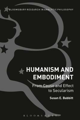 Humanism and Embodiment: From Cause and Effect to Secularism by Susan E. Babbitt