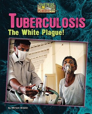 Tuberculosis: The White Plague! by Miriam Aronin