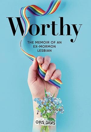 Worthy: The Memoir of an Ex-Mormon Lesbian by Chris Davis
