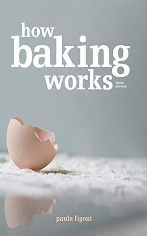 How Baking Works: : Exploring the Fundamentals of Baking Science, 3rd edition. by Paula I. Figoni, Paula I. Figoni